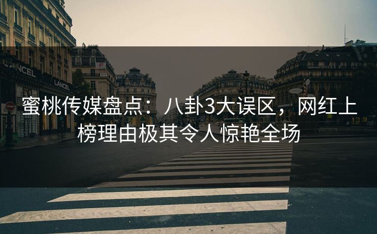 蜜桃传媒盘点:八卦3大误区,网红上榜理由极其令人惊艳全场 蜜桃传媒盘点:八卦3大误区,网红上榜理由极其令人惊艳全场