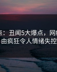 91网盘点：丑闻5大爆点，网红上榜理由疯狂令人情绪失控