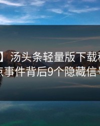 【速报】汤头条轻量版下载科普：热点事件背后9个隐藏信号