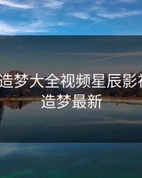 明星mv造梦大全视频星辰影视，明星造梦最新
