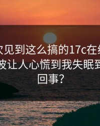 我第一次见到这么搞的17c在线观看短视频这波让人心慌到我失眠到底怎么回事？