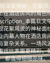 香蕉影视深度揭秘：花絮风波背后，业内人士在酒店房间的角色彻底令人意外Description_本篇软文带你揭开香蕉影视花絮风波的神秘面纱，深入探讨行业内幕人物在酒店房间中的真实角色与复杂关系。一场风波背后隐藏的故事远比表面更精彩，每一细节都值得细细品味。