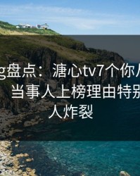 糖心vlog盘点：溏心tv7个你从没注意的细节，当事人上榜理由特别猛烈令人炸裂