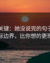 这才是关键：她没说完的句子背后的人际边界，比你想的更现实