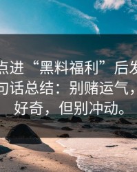 我朋友点进“黑料福利”后发生了什么？一句话总结：别赌运气，你可以好奇，但别冲动。