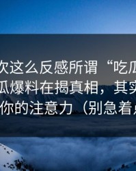 我第一次这么反感所谓“吃瓜”，你以为吃瓜爆料在揭真相，其实它在收割你的注意力（别急着点）