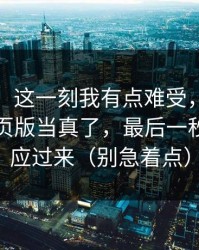 说真的，这一刻我有点难受，别再把黑料网页版当真了，最后一秒我才反应过来（别急着点）