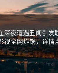 主持人在深夜遭遇丑闻引发联想，香蕉影视全网炸锅，详情点击