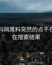 昨晚黑料网黑料突然的点不在内容而在搜索结果