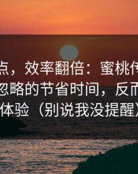 看懂这点，效率翻倍：蜜桃传媒里最容易被忽略的节省时间，反而最决定体验（别说我没提醒）
