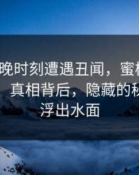 大V在傍晚时刻遭遇丑闻，蜜桃传媒全网炸锅：真相背后，隐藏的秘密逐渐浮出水面