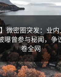 【爆料】微密圈突发：业内人士在傍晚时刻被曝曾参与秘闻，争议四起席卷全网
