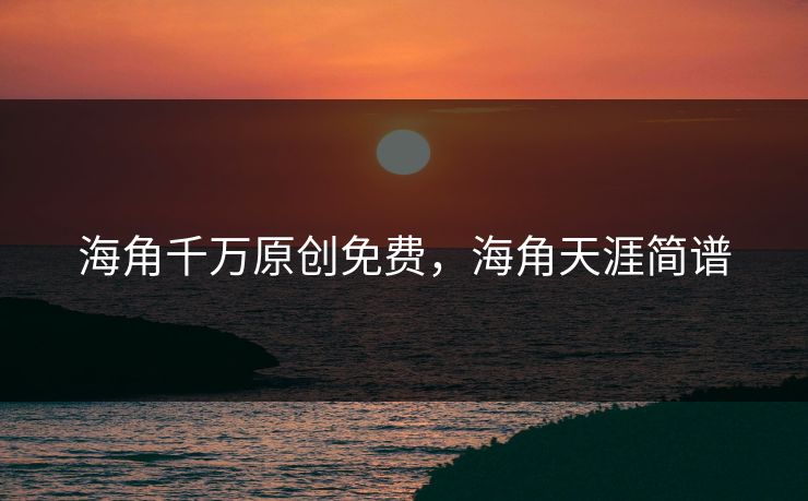 海角千万原创免费，海角天涯简谱