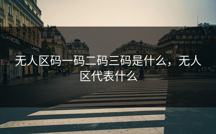 无人区码一码二码三码是什么,无人区代表什么 无人区码一码二码三码是什么,无人区代表什么
