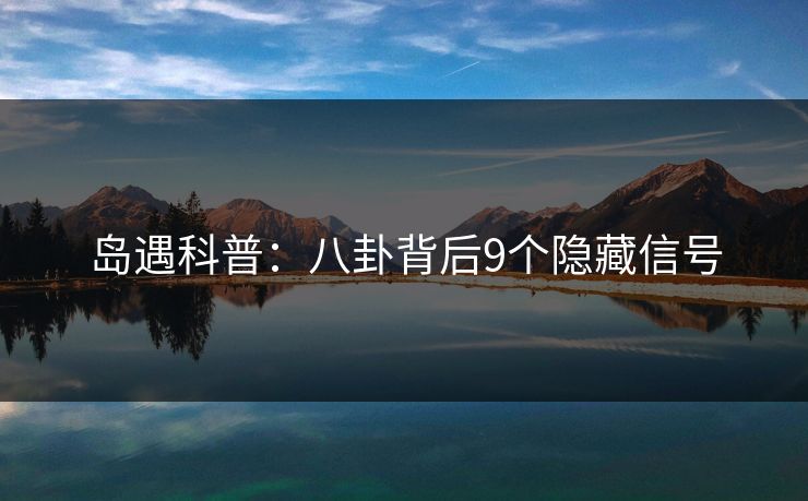 岛遇科普:八卦背后9个隐藏信号 岛遇科普:八卦背后9个隐藏信号