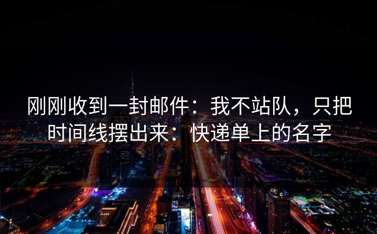 刚刚收到一封邮件：我不站队，只把时间线摆出来：快递单上的名字